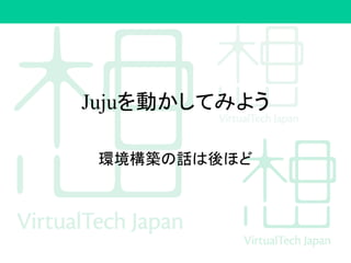 Jujuを動かしてみよう
環境構築の話は後ほど
 