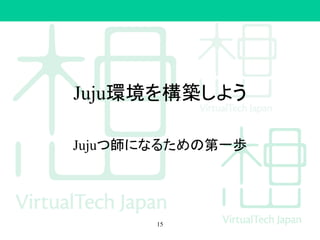 Juju環境を構築しよう
Jujuつ師になるための第一歩
15
 