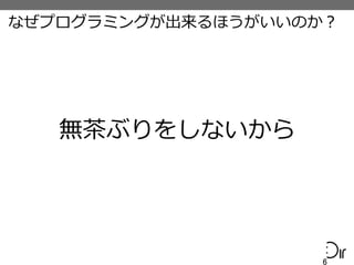 なぜプログラミングが出来るほうがいいのか？
6	
  
無茶茶ぶりをしないから
 