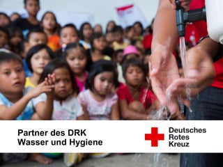DRK-Generalsekretariat
Unternehmenskooperationen
Folie 1
Wasser ist Leben.
2 Millionen Menschen sterben jährlich, weil sie keinen Zugang
zu sauberem Wasser haben.
Partner des DRK
Wasser und Hygiene
 