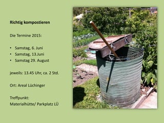 Richtig kompostieren
Die Termine 2015:
• Samstag, 6. Juni
• Samstag, 13.Juni
• Samstag 29. August
jeweils: 13.45 Uhr, ca. 2 Std.
Ort: Areal Lüchinger
Treffpunkt:
Materialhütte/ Parkplatz LÜ
 
