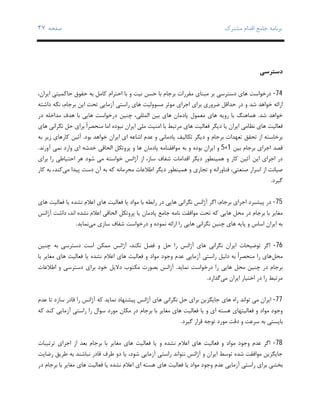 ‫ﺑﺮﻧﺎﻣﻪ‬‫ﻣﺸﺘﺮك‬ ‫اﻗﺪام‬ ‫ﺟﺎﻣﻊ‬‫ﺻﻔﺤﻪ‬٣٧
‫دﺳﺘﺮﺳﯽ‬
74-‫درﺧﻮاﺳﺖ‬‫ﻣﺒﻨﺎي‬ ‫ﺑﺮ‬ ‫دﺳﺘﺮﺳﯽ‬ ‫ﻫﺎي‬‫ﻣﻘﺮرات‬‫ﺑﺎ‬ ‫ﺑﺮﺟﺎم‬‫ﺣﺴﻦ‬‫ﻧﯿﺖ‬‫و‬‫ﺑ‬‫ﺎ‬‫ﺑﻪ‬ ‫ﮐﺎﻣﻞ‬ ‫اﺣﺘﺮام‬،‫اﯾﺮان‬ ‫ﺣﺎﮐﻤﯿﺘﯽ‬ ‫ﺣﻘﻮق‬
‫اراﺋﻪ‬‫و‬ ‫ﺷﺪ‬ ‫ﺧﻮاﻫﺪ‬‫در‬‫راﺳﺘﯽ‬ ‫ﻫﺎي‬ ‫ﻣﺴﻮوﻟﯿﺖ‬ ‫ﻣﻮﺛﺮ‬ ‫اﺟﺮاي‬ ‫ﺑﺮاي‬ ‫ﺿﺮوري‬ ‫ﺣﺪاﻗﻞ‬‫آزﻣﺎﯾ‬،‫ﺑﺮﺟﺎم‬ ‫اﯾﻦ‬ ‫ﺗﺤﺖ‬ ‫ﯽ‬‫ﻧﮕ‬‫داﺷﺘﻪ‬ ‫ﻪ‬
‫ﺷﺪ‬ ‫ﺧﻮاﻫﺪ‬.‫روﯾﻪ‬ ‫ﺑﺎ‬ ‫ﻫﻤﺎﻫﻨﮓ‬‫ﻫﺎي‬‫ﻫﺎي‬ ‫ﭘﺎدﻣﺎن‬ ‫ﻣﻌﻤﻮل‬‫ﺑﯿﻦ‬‫درﺧﻮاﺳﺖ‬ ‫ﭼﻨﯿﻦ‬ ،‫اﻟﻤﻠﻠﯽ‬‫در‬ ‫ﻣﺪاﺧﻠﻪ‬ ‫ﻫﺪف‬ ‫ﺑﺎ‬ ‫ﻫﺎﯾﯽ‬
‫ﻓﻌﺎﻟﯿﺖ‬‫ﻓﻌﺎﻟﯿﺖ‬ ‫دﯾﮕﺮ‬ ‫ﯾﺎ‬ ‫اﯾﺮان‬ ‫ﻧﻈﺎﻣﯽ‬ ‫ﻫﺎي‬‫ﻧﮕﺮاﻧﯽ‬ ‫ﺣﻞ‬ ‫ﺑﺮاي‬ ً‫ا‬‫ﻣﻨﺤﺼﺮ‬ ‫اﻣﺎ‬ ‫ﻧﺒﻮده‬ ‫اﯾﺮان‬ ‫ﻣﻠﯽ‬ ‫اﻣﻨﯿﺖ‬ ‫ﺑﺎ‬ ‫ﻣﺮﺗﺒﻂ‬ ‫ﻫﺎي‬‫ﻫﺎي‬
‫ﺑﺮﺟﺎم‬ ‫ﺗﻌﻬﺪات‬ ‫ﺗﺤﻘﻖ‬ ‫از‬ ‫ﺑﺮﺧﺎﺳﺘﻪ‬‫ﭘﺎدﻣﺎﻧ‬ ‫ﺗﮑﺎﻟﯿﻒ‬ ‫دﯾﮕﺮ‬ ‫و‬‫ﯽ‬‫اﺷﺎﻋﻪ‬ ‫ﻋﺪم‬ ‫و‬‫اي‬‫ﺑﻮد‬ ‫ﺧﻮاﻫﺪ‬ ‫اﯾﺮان‬.‫ﮐﺎر‬ ‫آﺋﯿﻦ‬‫ﺑ‬ ‫زﯾﺮ‬ ‫ﻫﺎي‬‫ﻪ‬
‫ﻗﺼﺪ‬‫ﺑﯿﻦ‬ ‫ﺑﺮﺟﺎم‬ ‫اﺟﺮاي‬1+5‫اﯾﺮان‬ ‫و‬‫ﺑﻮده‬‫ﭘﺎدﻣﺎن‬ ‫ﻣﻮاﻓﻘﻨﺎﻣﻪ‬ ‫ﺑﻪ‬ ‫و‬‫اﻟﺤﺎﻗﯽ‬ ‫ﭘﺮوﺗﮑﻞ‬ ‫و‬ ‫ﻫﺎ‬‫آورﻧﺪ‬ ‫ﻧﻤﯽ‬ ‫وارد‬ ‫اي‬ ‫ﺧﺪﺷﻪ‬.
‫اﯾﻦ‬ ‫اﺟﺮاي‬ ‫در‬‫ﮐﺎر‬ ‫آﺋﯿﻦ‬‫و‬‫ﺷﻔﺎف‬ ‫اﻗﺪاﻣﺎت‬ ‫دﯾﮕﺮ‬ ‫ﻫﻤﯿﻨﻄﻮر‬‫ﻫﺮ‬ ‫ﺷﻮد‬ ‫ﻣﯽ‬ ‫ﺧﻮاﺳﺘﻪ‬ ‫آژاﻧﺲ‬ ‫از‬ ،‫ﺳﺎز‬‫ﺑﺮاي‬ ‫را‬ ‫اﺣﺘﯿﺎﻃﯽ‬
‫ﻣﯽ‬ ‫ﭘﯿﺪا‬ ‫دﺳﺖ‬ ‫آن‬ ‫ﺑﻪ‬ ‫ﮐﻪ‬ ‫ﻣﺤﺮﻣﺎﻧﻪ‬ ‫اﻃﻼﻋﺎت‬ ‫دﯾﮕﺮ‬ ‫ﻫﻤﯿﻨﻄﻮر‬ ‫و‬ ‫ﺗﺠﺎري‬ ‫و‬ ‫ﻓﻨﺎوراﻧﻪ‬ ،‫ﺻﻨﻌﺘﯽ‬ ‫اﺳﺮار‬ ‫از‬ ‫ﺻﯿﺎﻧﺖ‬‫ﮐﺎر‬ ‫ﺑﻪ‬ ،‫ﮐﻨﺪ‬
‫ﮔﯿﺮد‬.
75-‫ﻫﺎي‬ ‫ﻓﻌﺎﻟﯿﺖ‬ ‫ﯾﺎ‬ ‫ﻧﺸﺪه‬ ‫اﻋﻼم‬ ‫ﻫﺎي‬ ‫ﻓﻌﺎﻟﯿﺖ‬ ‫ﯾﺎ‬ ‫ﻣﻮاد‬ ‫ﺑﺎ‬ ‫راﺑﻄﻪ‬ ‫در‬ ‫ﻫﺎﯾﯽ‬ ‫ﻧﮕﺮاﻧﯽ‬ ‫آژاﻧﺲ‬ ‫اﮔﺮ‬ ،‫ﺑﺮﺟﺎم‬ ‫اﺟﺮاي‬ ‫ﭘﯿﺸﺒﺮد‬ ‫در‬
‫ﻫﺎ‬ ‫ﻣﺤﻞ‬ ‫در‬ ‫ﺑﺮﺟﺎم‬ ‫ﺑﺎ‬ ‫ﻣﻐﺎﯾﺮ‬‫آژاﻧﺲ‬ ‫داﺷﺖ‬ ،‫اﻧﺪ‬ ‫ﻧﺸﺪه‬ ‫اﻋﻼم‬ ‫اﻟﺤﺎﻗﯽ‬ ‫ﭘﺮوﺗﮑﻞ‬ ‫ﯾﺎ‬ ‫ﭘﺎدﻣﺎن‬ ‫ﺟﺎﻣﻊ‬ ‫ﻧﺎﻣﻪ‬ ‫ﻣﻮاﻓﻘﺖ‬ ‫ﺗﺤﺖ‬ ‫ﮐﻪ‬ ‫ﯾﯽ‬
‫اﺳﺎس‬ ‫اﯾﺮان‬ ‫ﺑﻪ‬‫ﻫﺎي‬ ‫ﭘﺎﯾﻪ‬ ‫و‬‫ﻣﯽ‬ ‫ﺳﺎزي‬ ‫ﺷﻔﺎف‬ ‫درﺧﻮاﺳﺖ‬ ‫و‬ ‫ﻧﻤﻮده‬ ‫اراﺋﻪ‬ ‫را‬ ‫ﻫﺎﯾﯽ‬ ‫ﻧﮕﺮاﻧﯽ‬ ‫ﭼﻨﯿﻦ‬‫ﻧﻤﺎﯾﺪ‬.
76-‫آژ‬ ،‫ﻧﮑﻨﺪ‬ ‫ﻓﺼﻞ‬ ‫و‬ ‫ﺣﻞ‬ ‫را‬ ‫آژاﻧﺲ‬ ‫ﻫﺎي‬ ‫ﻧﮕﺮاﻧﯽ‬ ‫اﯾﺮان‬ ‫ﺗﻮﺿﯿﺤﺎت‬ ‫اﮔﺮ‬‫ﭼﻨﯿﻦ‬ ‫ﺑﻪ‬ ‫دﺳﺘﺮﺳﯽ‬ ‫اﺳﺖ‬ ‫ﻣﻤﮑﻦ‬ ‫اﻧﺲ‬
‫ﻣﺤﻞ‬‫ﺑﺎ‬ ‫ﻣﻐﺎﯾﺮ‬ ‫ﻫﺎي‬ ‫ﻓﻌﺎﻟﯿﺖ‬ ‫ﯾﺎ‬ ‫ﻧﺸﺪه‬ ‫اﻋﻼم‬ ‫ﻫﺎي‬ ‫ﻓﻌﺎﻟﯿﺖ‬ ‫و‬ ‫ﻣﻮاد‬ ‫وﺟﻮد‬ ‫ﻋﺪم‬ ‫آزﻣﺎﯾﯽ‬ ‫راﺳﺘﯽ‬ ‫دﻟﯿﻞ‬ ‫ﺑﻪ‬ ً‫ا‬‫ﻣﻨﺤﺼﺮ‬ ‫را‬ ‫ﻫﺎي‬
‫ﻧﻤﺎﯾﺪ‬ ‫درﺧﻮاﺳﺖ‬ ‫را‬ ‫ﻫﺎﯾﯽ‬ ‫ﻣﺤﻞ‬ ‫ﭼﻨﯿﻦ‬ ‫در‬ ‫ﺑﺮﺟﺎم‬.‫اﻃﻼﻋﺎت‬ ‫و‬ ‫دﺳﺘﺮﺳﯽ‬ ‫ﺑﺮاي‬ ‫ﺧﻮد‬ ‫دﻻﯾﻞ‬ ‫ﻣﮑﺘﻮب‬ ‫ﺑﺼﻮرت‬ ‫آژاﻧﺲ‬
‫ﻣﯽ‬ ‫اﯾﺮان‬ ‫اﺧﺘﯿﺎر‬ ‫در‬ ‫را‬ ‫ﻣﺮﺗﺒﻂ‬‫ﮔﺬارد‬.
77-‫اﯾﺮان‬‫ﻣﯽ‬‫ﺗﻮاﻧﺪ‬‫راه‬‫ﻫﺎي‬‫ﺟﺎﯾﮕ‬‫ﺰﯾﻦ‬‫ﺑﺮاي‬‫ﺣﻞ‬‫ﻧﮕﺮاﻧﯽ‬‫ﻫﺎي‬‫آژاﻧﺲ‬‫ﭘﯿﺸﻨﻬﺎد‬‫ﻧﻤﺎﯾﺪ‬‫ﮐﻪ‬‫آژاﻧﺲ‬‫را‬‫ﻗﺎدر‬‫ﺳﺎزد‬‫ﺗﺎ‬‫ﻋﺪم‬
‫وﺟﻮد‬‫ﻣﻮاد‬‫و‬‫ﻓﻌﺎﻟﯿﺘﻬﺎي‬‫ﻫﺴﺘﻪ‬‫اي‬‫و‬‫ﯾﺎ‬‫ﻓﻌﺎﻟﯿﺖ‬‫ﻫﺎي‬‫ﻣﻐﺎﯾﺮ‬‫ﺑﺎ‬‫ﺑﺮﺟﺎم‬‫در‬‫ﻣﮑﺎ‬‫ﺳﻮال‬ ‫ﻣﻮرد‬ ‫ن‬‫را‬‫ﮐﻪ‬ ‫ﮐﻨﺪ‬ ‫آزﻣﺎﯾﯽ‬ ‫راﺳﺘﯽ‬
‫ﮔﯿﺮد‬ ‫ﻗﺮار‬ ‫ﺗﻮﺟﻪ‬ ‫ﻣﻮرد‬ ‫دﻗﺖ‬ ‫و‬ ‫ﺳﺮﻋﺖ‬ ‫ﺑﻪ‬ ‫ﺑﺎﯾﺴﺘﯽ‬.
78-‫اﻋﻼ‬ ‫ﻫﺎي‬ ‫ﻓﻌﺎﻟﯿﺖ‬ ‫و‬ ‫ﻣﻮاد‬ ‫وﺟﻮد‬ ‫ﻋﺪم‬ ‫اﮔﺮ‬‫ﺗﺮﺗﯿﺒﺎت‬ ‫اﺟﺮاي‬ ‫از‬ ‫ﺑﻌﺪ‬ ‫ﺑﺮﺟﺎم‬ ‫ﺑﺎ‬ ‫ﻣﻐﺎﯾﺮ‬ ‫ﻫﺎي‬ ‫ﻓﻌﺎﻟﯿﺖ‬ ‫ﯾﺎ‬ ‫و‬ ‫ﻧﺸﺪه‬ ‫م‬
‫رﺿﺎﯾﺖ‬ ‫ﻃﺮﯾﻖ‬ ‫ﺑﻪ‬ ‫ﻧﺒﺎﺷﻨﺪ‬ ‫ﻗﺎدر‬ ‫ﻃﺮف‬ ‫دو‬ ‫ﯾﺎ‬ ،‫ﺷﻮد‬ ‫آزﻣﺎﯾﯽ‬ ‫راﺳﺘﯽ‬ ‫ﻧﺘﻮاﻧﺪ‬ ‫آژاﻧﺲ‬ ‫و‬ ‫اﯾﺮان‬ ‫ﺗﻮﺳﻂ‬ ‫ﺷﺪه‬ ‫ﻣﻮاﻓﻘﺖ‬ ‫ﺟﺎﯾﮕﺰﯾﻦ‬
‫ﺑﺨﺸ‬‫ﯽ‬‫ﻓﻌﺎﻟﯿﺖ‬ ‫ﯾﺎ‬ ‫ﻧﺸﺪه‬ ‫اﻋﻼم‬ ‫اي‬ ‫ﻫﺴﺘﻪ‬ ‫ﻫﺎي‬ ‫ﻓﻌﺎﻟﯿﺖ‬ ‫ﯾﺎ‬ ‫ﻣﻮاد‬ ‫وﺟﻮد‬ ‫ﻋﺪم‬ ‫آزﻣﺎﯾﯽ‬ ‫راﺳﺘﯽ‬ ‫ﺑﺮاي‬‫ﺑﺮﺟﺎم‬ ‫ﺑﺎ‬ ‫ﻣﻐﺎﯾﺮ‬ ‫ﻫﺎي‬‫در‬
 