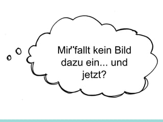 Mir fallt kein Bild
dazu ein... und
jetzt?
 