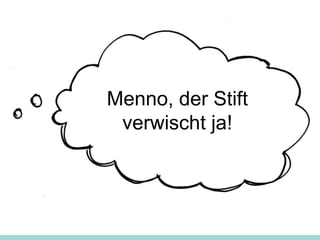 Menno, der Stift
verwischt ja!
 