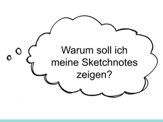 Warum soll ich
meine Sketchnotes
zeigen?
 