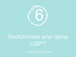 Sketchnotes sind deine
USP*!
6
* Unique Self Promotion
 