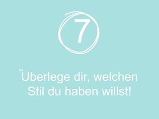 Uberlege dir, welchen
Stil du haben willst!
7
 