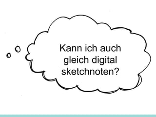 Kann ich auch
gleich digital
sketchnoten?
 