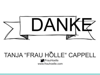 DANKE
@FrauHoelle
www.frauhoelle.com
TANJA “FRAU HOLLE“ CAPPELL
 