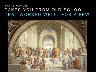 T A K E S Y O U F R O M O L D S C H O O L
T H A T W O R K E D W E L L … F O R A F E W
T H A T ’ S H O W L R M
 