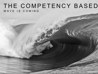 T H E C O M P E T E N C Y B A S E D
W A V E I S C O M I N G
 