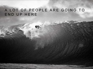 A L O T O F P E O P L E A R E G O I N G T O
E N D U P H E R E
 