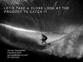 L E T ’ S T A K E A C L O S E L O O K A T T H E
P R O D U C T T O C A T C H I T
Gunnar Counselman
Founder & CEO
gunnar@fidelis-inc.com
617.224.2763
 