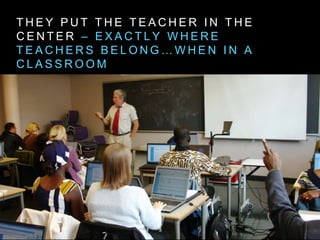 T H E Y P U T T H E T E A C H E R I N T H E
C E N T E R – E X A C T L Y W H E R E
T E A C H E R S B E L O N G … W H E N I N A
C L A S S R O O M
 