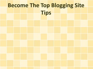 Become The Top Blogging Site
           Tips
 