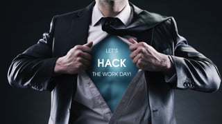 LET’S
HACK
THE WORK DAY!
 
