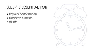 SLEEP IS ESSENTIAL FOR
• Physical performance
• Cognitive function
• Health
 