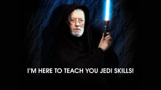 I’M HERE TO TEACH YOU JEDI SKILLS!
 