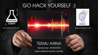 tarina.me
teemu@meetin.gs
Twitter: @tar1na
GO HACK YOURSELF :)
TEEMU ARINA
Send love: @TAR1NA
teemu@biohacker.center
biohackingbook.combiohackersummit.com
 
