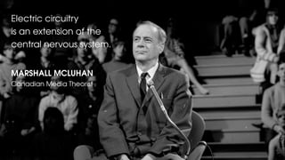 Electric circuitry
is an extension of the
central nervous system.
MARSHALL MCLUHAN
Canadian Media Theorist
 