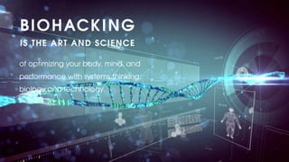 of optimizing your body, mind, and
performance with systems thinking,
biology and technology.
BIOHACKING
IS THE ART AND SCIENCE
 