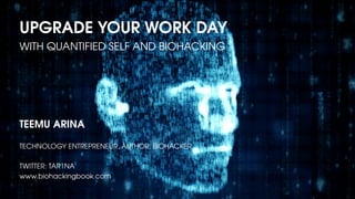 UPGRADE YOUR WORK DAY
WITH QUANTIFIED SELF AND BIOHACKING
TEEMU ARINA
TECHNOLOGY ENTREPRENEUR, AUTHOR, BIOHACKER
TWITTER: TAR1NA
www.biohackingbook.com
 
