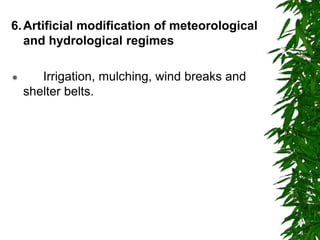 6.Artificial modification of meteorological
and hydrological regimes
 Irrigation, mulching, wind breaks and
shelter belts.
 