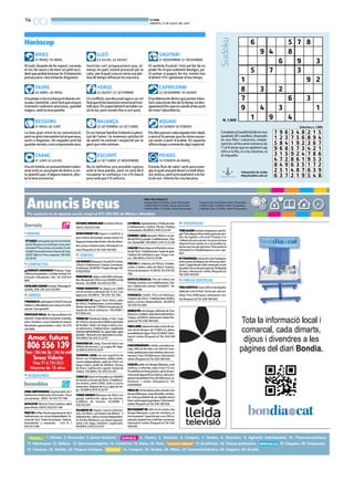 14
OCI BONDIA
DIMARTS, 15 DE JULIOL DEL 2014
Anuncis Breus
PREU PER PARAULES
Paraula B/N: 0.33 €/dia, mínim 10 paraules.
1 Mòdul B/N: 9.5 €/dia, màxim 25 paraules.
2 Mòduls B/N: 17.5 €/dia, màxim 50 paraules.
1. Ofertes. 2. Demandes. 3. Servei domèstic.
24. Compres. 25. Vendes. 26. Motos. 27. Caravanes/nàutica. 28. Lloguers. 29. Ocasió.
4. Hostes. 5. Amistats. 6. Compres. 7. Vendes. 8. Detectius. 9. Agències matrimonials. 10. Financera-préstecs.
11. Hipoteques. 12. Bellesa. 13. Quiromassatgistes. 14. Contactes. 15. Relax. 16. Varis. 17. Acadèmies. 18. Classes particulars. 19. Lloguers. 20. Traspassos.
21. Compres. 22. Vendes. 23. Finques rústiques.
Per anunciar-se en aquesta secció, truqui al 973 260 065 de dilluns a divendres
Paraula Color: 0.38 €/dia, mínim 10 paraules.
1 Mòdul Color: 12 €/dia, màxim 25 paraules.
2 Mòduls Color: 22 €/dia, màxim 50 paraules.
Almatí,desprésdeferesport,correràs
el risc de caure o de tenir un petit acci-
dentquepodrialesionar-te.Extremales
precaucions i així evitaràs disgustos.
ÀRIES
21 MARÇ-19 ABRIL
Alaplatjaoalamuntanyatrobaràscer-
tapauiserenitat,iaixòfaràquevisquis
moments realment amorosos, gairebé
màgics, amb la teva parella.
TAURE
20 ABRIL-20 MAIG
La teva gran virtut és la comunicació,
perònopotstransmetretotelqueveus,
sents o llegeixes. De vegades està bé
guardarsecrets,comcomprovaràsavui.
BESSONS
21 MAIG-20 JUNY
Alanittindràsunpressentimentrelaci-
onatambunassumpte dedinersocer-
ta qüestió que, d’alguna manera, afec-
ta la teva economia.
CRANC
21 JUNY-22 JULIOL
Sentiràs cert aclaparament que, al-
menys en part, estarà provocat per la
calor,perlaqualcosanoseriaunapèr-
dua de temps refrescar-te una mica.
LLEÓ
23 JULIOL-22 AGOST
Unconflicte,unadiscussióagraouncrit
faràqueelteubenestaremocionaltron-
tolliavui.Etsespecialmentsensibleiai-
xò és bo, però només fins a cert punt.
VERGE
23 AGOST-22 SETEMBRE
Enunmenjarfamiliartrobaràslapleni-
tud de l’amor i la immensa satisfacció
de sentir-te estimat i respectat per la
gent que més estimes.
BALANÇA
23 SETEMBRE-22 OCTUBRE
No és definitiva una possible ruptura
amb la teva parella, però no serà fàcil
recuperar la confiança i no n’hi haurà
prou amb que t’hi esforcis.
ESCORPÍ
22 OCTUBRE-21 NOVEMBRE
Et sentiràs frustrat i trist pel fet de no
poder ferel que realmentdesitges, pe-
rò potser sí puguis fer-ho: només has
d’atrevir-t’hi i gestionar el teu temps.
SAGITARI
21 NOVEMBRE-21 DESEMBRE
Elproblemadedinersqueportesinten-
tantsolucionardesdefatempsnodes-
apareixeràfinsquenocanviïselteupunt
devista l’abundància.
CAPRICORNI
22 DESEMBRE-19 GENER
Elsdiespassencadavegadamésràpid,
oaixòetfapensarquelestevesvacan-
ces estan a punt d’acabar. En aquesta
última etapa coneixeràs algú especial.
AQUARI
20 GENER-18 FEBRER
Estaràs fluix de salut i amb poca ener-
gia,laqualcosapotdeure’samoltdiver-
sosmotius,peròprincipalmentalafal-
ta de son. Intenta fer una becaina.
PEIXOS
19 FEBRER-20 MARÇ
Horòscop 6
9
Sudoku
Universitat de Lleida
http://sudoku.udl.cat
Completaeltaulelldividitennou
quadrats(81caselles),disposats
en nou files i columnes, emple-
nantlescel·lesambnúmerosde
l’1al9sensequeesrepeteixicap
xifra a la fila, ni a la columna, ni
al requadre.
N. 1.909
Solucions n. 1.908
5
4 8
6
7 8
9 3
5
1
8 3
7
2
3
9 2
7
9 4
1
6
3
9 4
3
1
7 9 6
1 2 3
5 8 4
3 4 8
7 5 6
1 9 2
2 1 5
8 9 4
3 6 7
9 6 8
3 1 5
4 7 2
5 7 3
9 2 4
8 6 1
4 2 1
7 8 6
9 5 3
8 4 9
2 5 1
6 3 7
6 3 5
4 8 7
2 1 9
1 7 2
6 3 9
5 4 8
7. VENTAS
ETCASESivolsgastarpocenelvestitde
núvia?Busquesunvestitperaunaobra
deteatre?Posoelmeualavenda.Ésdel
modelFaunadelamarcaSposadel’any
2009.Talla42.Preuanegociar.Telf:605
585806
14. CONTACTOS
¡¡¡TRAVESTI ARIADNA!!! Rubiaza. Espe-
cialistaprincipiantes.Corridasmutuas.Fe-
tichismo. Vibradores. 24h. Tel. 678 921
866.
CATALANACASADA40anys.Massatgefi-
nalfeliç.20€.Telf.622216897.
16. VARIOS
T’AGRADAELpatinatgeenlínia?Entraara
mateixa:rollerslleida.comobusca’nsalfa-
cebook.Seràgenial!!!
PROFESOR MOLA. No hay problema sin
solución. Especialista recuperar la pareja,
amor duradero, curar impotencia sexual.
Resultados garantizados 4 días.Tel. 675
497689.
19. ALQUILERES
ZONA UNIVERSIDAD. Apartamento de 1
habitación totalmente reformado. Finca
conascensor. 300€.Tel.653751188.
ALTILLODE70m2enZonaCarrefour.Ideal
paraoficina.250€/653.75.11.88
PRATDElaRiba.Bonitoapartamentode2
habitacionesconcocinaindependiente,Te-
rraza de 5m2. Suelo de parquet. Galería.
Amueblado y equipado. 425 € /
653.75.11.88
ESTUDIO AMUEBLADO en Rovira Roure.
250€./653.75.11.88
APARTAMENT EN lloguer a cambrils, a
pocsmetresdelaplatjaiproperalport.Es
llogapertemporadad’estiuidesdesetem-
breajunyamoltbonpreu.Informacióivi-
sites(finquesCor)Tel.636189656
20. TRASPASOS
TENSALGUNlocalpertraspassaroperllo-
gar?Tensalgunafincarústicagranperven-
dre, de regadiu o de secà? Finques Cor
t’ofereixelsseusserveisiesposaalateva
disposició per ajudar-te o aconsellar-te,
sensecapcostperpartteva.Potsenviarla
informació a: info@finquescor.com i par-
lem!
ESTRASPASSArestaurantalesGarrigues,
ambunpreudelloguerde450eurosmen-
suals.Capacitatpera86començals,estot
depedraitéunencantespecial.Antiguitat
10 anys. Informació i visites (finquesCor)
Tel.636189656
22. VENTAS
LESBORGESBlanques:OcasióPiscèntric
120m2 4 habitacions 2banys2 terrasses.
Areformar.60.000€.FinquesBorgesTel.
670537829.
PUIGVERDDELleida,asólo500mdelpue-
blo.Almacénde120m2con18.000m2de
terreno. 65.000€.Tel.610722297.
TORRE BENAVENT de Segria con 2000
m2 de terreno y almacén de 15 m2. Con
aguayluz.65.000€. Tel.610 722 297.
BENAVENTDESegria.Torre.90m2,salón
de 25m2, 3habitaciones, cocina indepen-
diente,terrenode1.700m2conpiscina,al-
macén de 25m2, barbacoa. 120.000€ /
617.500.444
TORREENPartidadeLleida,a1km. Casa
de125m2yterrenode8.900m2plantado
de frutales. Salóncon fuego a tierra, coci-
na americana. 2 habitaciones. Legalizada
(cédulahabitabilidad),luz,aguariego,agua
potable. Almacénconcapacidad4coches.
105.000€Tel.610.72.22.97
PUIGVERD DE Lleida.Torre de 40m2 con
700m2 de terreno. Luz y agua dE riego.
35.000€/610.72.22.97
TERMENS. CASA con una superfície de
95m2, con 3 habitaciones, dobles, baño,
cocina independiente, salón de 27m2 con
fuego a tierra. Jardín de 3500m2.Terraza
de 25m2. Calefacción a gasoil. Garaje de
150m2.110.000€.Tel.610722297
TORREDE65m2enRossellocon1600M2
deterrenoyterrazade20m2,2habitacio-
nes dobles, salón 25M2, baño y cocina
americana. Dispone de Luzy agua de rie-
go. 50.000€/610.72.22.97
TORRE BORGES Blanques de 50m2 con
garaje, calefacción, agua, luz, piscina,
4.000m2 de terreno. 63.000€ /
610.722.297
VILANOVA DE Segrià. Casa en urbaniza-
ción, de 90m2, con terreno de 800m2. 3
habitaciones,salónycocinaindependien-
te.Porche.Barbacoa.Luz,cloaca,aguapo-
table y de riego, telefono. Legalizada.
99.000€/610.72.22.97
LAPINEDA.Apartamentoa1ªlíneademar.
4 habitaciones, 2 baños. Piscina Parking
Comunitario.95.000€/610.72.22.97
CORBINS. CASA adosada 190m2 con jar-
dínde60m2ygaraje.4habitaciones,2ba-
ños.Buhardilla.160.000€/610.72.22.96
CASAENPlantaBajaenlaBordetaconpa-
tiode15m2.3habitaciones.Suelodegres.
Calefacción individual a gas. Fuego a tie-
rra. 100.000€/610.72.22.96
PISOENAv.Valencia,de105m2,4habita-
ciones, 2 baños, salón de 28m2. Exterior.
Fincaconascensor.47.000€.Tel.610722
296
EDIFICIO BRASILIA. Piso de 148m2 con
Parking.Exterior,con4habitaciones,2ba-
ños. Calefacción central. 140.000 € .Tel.
610722296
FERRAN EL Catòlic. Piso con Parking y
Trastero de 25m2. 2 habitaciones dobles,
baño y cocina independiente. 38.000 €
Tel.610722296.
GANGAPISalesBorges,reformat,de3ha-
bitacions, moblati ambelectrodomèstics,
2banys.40.000€.Informacióivisites(fin-
quesCor)Tel.636189656.
FINCAAMBcabanadevolta,entreelster-
mes de les Borges, de 17.000 m2, plana,
possibilitatderegar.Preu22.000€.Infor-
mació i visites (finquesCor)Tel. 636 189
656.
CASAREBAIXADAaLleida,zonaplaçaeu-
ropa, 200 m2 de solar, uns 400 m2 cons-
truïts,parkingperatresvehicles,bonacon-
servació.Preu170.000euros.Informaciói
visites(finquesCor)Tel.636189656.
CASADEpoblealesBorgesBlanques,molt
cèntrica, a reformar, solar d’uns 113 m2.
Possibilitatdefinançament, opció de per-
mutaambalgunafincarústicaoaltrapro-
pietatimmobiliària.Preu30.000euros.In-
formació i visites (finquesCor) Tel.
636189656
FINCADE 30 hectarees ambvivenda a les
BorgesBlanques,propdelpoble,sembra-
daiambpossibilitatdeserregableambel
futurcanalsegarragarrigues.Informaciói
visites(finquesCor)Tel.636189656
RESTAURANTDE 400 m2 en venda a les
Borges Blanques, a peu de carretera, en
funcionament.Capacitatperauns100co-
mençals,bastantnouimoltbenconservat.
Informació i visites (finquesCor)Tel. 636
189656
23. FINCAS RÚSTICAS
FINCARÚSTICAd’uns400m2deregadiu,
ideal per a fer-hi hort. Accés per camí as-
faltat. Preu 3500 euros. Informació i visi-
tes(finquesCor)Tel.636189656
14
OCI BONDIA
DIMARTS, 15 DE JULIOL DEL 2014
Anuncis Breus
PREU PER PARAULES
Paraula B/N: 0.33 €/dia, mínim 10 paraules.
1 Mòdul B/N: 9.5 €/dia, màxim 25 paraules.
2 Mòduls B/N: 17.5 €/dia, màxim 50 paraules.
1. Ofertes. 2. Demandes. 3. Servei domèstic.
24. Compres. 25. Vendes. 26. Motos. 27. Caravanes/nàutica. 28. Lloguers. 29. Ocasió.
4. Hostes. 5. Amistats. 6. Compres. 7. Vendes. 8. Detectius. 9. Agències matrimonials. 10. Financera-préstecs.
11. Hipoteques. 12. Bellesa. 13. Quiromassatgistes. 14. Contactes. 15. Relax. 16. Varis. 17. Acadèmies. 18. Classes particulars. 19. Lloguers. 20. Traspassos.
21. Compres. 22. Vendes. 23. Finques rústiques.
Per anunciar-se en aquesta secció, truqui al 973 260 065 de dilluns a divendres
Paraula Color: 0.38 €/dia, mínim 10 paraules.
1 Mòdul Color: 12 €/dia, màxim 25 paraules.
2 Mòduls Color: 22 €/dia, màxim 50 paraules.
Almatí,desprésdeferesport,correràs
el risc de caure o de tenir un petit acci-
dentquepodrialesionar-te.Extremales
precaucions i així evitaràs disgustos.
ÀRIES
21 MARÇ-19 ABRIL
Alaplatjaoalamuntanyatrobaràscer-
tapauiserenitat,iaixòfaràquevisquis
moments realment amorosos, gairebé
màgics, amb la teva parella.
TAURE
20 ABRIL-20 MAIG
La teva gran virtut és la comunicació,
perònopotstransmetretotelqueveus,
sents o llegeixes. De vegades està bé
guardarsecrets,comcomprovaràsavui.
BESSONS
21 MAIG-20 JUNY
Alanittindràsunpressentimentrelaci-
onatambunassumpte dedinersocer-
ta qüestió que, d’alguna manera, afec-
ta la teva economia.
CRANC
21 JUNY-22 JULIOL
Sentiràs cert aclaparament que, al-
menys en part, estarà provocat per la
calor,perlaqualcosanoseriaunapèr-
dua de temps refrescar-te una mica.
LLEÓ
23 JULIOL-22 AGOST
Unconflicte,unadiscussióagraouncrit
faràqueelteubenestaremocionaltron-
tolliavui.Etsespecialmentsensibleiai-
xò és bo, però només fins a cert punt.
VERGE
23 AGOST-22 SETEMBRE
Enunmenjarfamiliartrobaràslapleni-
tud de l’amor i la immensa satisfacció
de sentir-te estimat i respectat per la
gent que més estimes.
BALANÇA
23 SETEMBRE-22 OCTUBRE
No és definitiva una possible ruptura
amb la teva parella, però no serà fàcil
recuperar la confiança i no n’hi haurà
prou amb que t’hi esforcis.
ESCORPÍ
22 OCTUBRE-21 NOVEMBRE
Et sentiràs frustrat i trist pel fet de no
poder ferel que realmentdesitges, pe-
rò potser sí puguis fer-ho: només has
d’atrevir-t’hi i gestionar el teu temps.
SAGITARI
21 NOVEMBRE-21 DESEMBRE
Elproblemadedinersqueportesinten-
tantsolucionardesdefatempsnodes-
apareixeràfinsquenocanviïselteupunt
devista l’abundància.
CAPRICORNI
22 DESEMBRE-19 GENER
Elsdiespassencadavegadamésràpid,
oaixòetfapensarquelestevesvacan-
ces estan a punt d’acabar. En aquesta
última etapa coneixeràs algú especial.
AQUARI
20 GENER-18 FEBRER
Estaràs fluix de salut i amb poca ener-
gia,laqualcosapotdeure’samoltdiver-
sosmotius,peròprincipalmentalafal-
ta de son. Intenta fer una becaina.
PEIXOS
19 FEBRER-20 MARÇ
Horòscop 6
9
Sudoku
Universitat de Lleida
http://sudoku.udl.cat
Completaeltaulelldividitennou
quadrats(81caselles),disposats
en nou files i columnes, emple-
nantlescel·lesambnúmerosde
l’1al9sensequeesrepeteixicap
xifra a la fila, ni a la columna, ni
al requadre.
N. 1.909
Solucions n. 1.908
5
4 8
6
7 8
9 3
5
1
8 3
7
2
3
9 2
7
9 4
1
6
3
9 4
3
1
7 9 6
1 2 3
5 8 4
3 4 8
7 5 6
1 9 2
2 1 5
8 9 4
3 6 7
9 6 8
3 1 5
4 7 2
5 7 3
9 2 4
8 6 1
4 2 1
7 8 6
9 5 3
8 4 9
2 5 1
6 3 7
6 3 5
4 8 7
2 1 9
1 7 2
6 3 9
5 4 8
7. VENTAS
ETCASESivolsgastarpocenelvestitde
núvia?Busquesunvestitperaunaobra
deteatre?Posoelmeualavenda.Ésdel
modelFaunadelamarcaSposadel’any
2009.Talla42.Preuanegociar.Telf:605
585806
14. CONTACTOS
¡¡¡TRAVESTI ARIADNA!!! Rubiaza. Espe-
cialistaprincipiantes.Corridasmutuas.Fe-
tichismo. Vibradores. 24h. Tel. 678 921
866.
CATALANACASADA40anys.Massatgefi-
nalfeliç.20€.Telf.622216897.
16. VARIOS
T’AGRADAELpatinatgeenlínia?Entraara
mateixa:rollerslleida.comobusca’nsalfa-
cebook.Seràgenial!!!
PROFESOR MOLA. No hay problema sin
solución. Especialista recuperar la pareja,
amor duradero, curar impotencia sexual.
Resultados garantizados 4 días.Tel. 675
497689.
19. ALQUILERES
ZONA UNIVERSIDAD. Apartamento de 1
habitación totalmente reformado. Finca
conascensor. 300€.Tel.653751188.
ALTILLODE70m2enZonaCarrefour.Ideal
paraoficina.250€/653.75.11.88
PRATDElaRiba.Bonitoapartamentode2
habitacionesconcocinaindependiente,Te-
rraza de 5m2. Suelo de parquet. Galería.
Amueblado y equipado. 425 € /
653.75.11.88
ESTUDIO AMUEBLADO en Rovira Roure.
250€./653.75.11.88
APARTAMENT EN lloguer a cambrils, a
pocsmetresdelaplatjaiproperalport.Es
llogapertemporadad’estiuidesdesetem-
breajunyamoltbonpreu.Informacióivi-
sites(finquesCor)Tel.636189656
20. TRASPASOS
TENSALGUNlocalpertraspassaroperllo-
gar?Tensalgunafincarústicagranperven-
dre, de regadiu o de secà? Finques Cor
t’ofereixelsseusserveisiesposaalateva
disposició per ajudar-te o aconsellar-te,
sensecapcostperpartteva.Potsenviarla
informació a: info@finquescor.com i par-
lem!
ESTRASPASSArestaurantalesGarrigues,
ambunpreudelloguerde450eurosmen-
suals.Capacitatpera86començals,estot
depedraitéunencantespecial.Antiguitat
10 anys. Informació i visites (finquesCor)
Tel.636189656
22. VENTAS
LESBORGESBlanques:OcasióPiscèntric
120m2 4 habitacions 2banys2 terrasses.
Areformar.60.000€.FinquesBorgesTel.
670537829.
PUIGVERDDELleida,asólo500mdelpue-
blo.Almacénde120m2con18.000m2de
terreno. 65.000€.Tel.610722297.
TORRE BENAVENT de Segria con 2000
m2 de terreno y almacén de 15 m2. Con
aguayluz.65.000€. Tel.610 722 297.
BENAVENTDESegria.Torre.90m2,salón
de 25m2, 3habitaciones, cocina indepen-
diente,terrenode1.700m2conpiscina,al-
macén de 25m2, barbacoa. 120.000€ /
617.500.444
TORREENPartidadeLleida,a1km. Casa
de125m2yterrenode8.900m2plantado
de frutales. Salóncon fuego a tierra, coci-
na americana. 2 habitaciones. Legalizada
(cédulahabitabilidad),luz,aguariego,agua
potable. Almacénconcapacidad4coches.
105.000€Tel.610.72.22.97
PUIGVERD DE Lleida.Torre de 40m2 con
700m2 de terreno. Luz y agua dE riego.
35.000€/610.72.22.97
TERMENS. CASA con una superfície de
95m2, con 3 habitaciones, dobles, baño,
cocina independiente, salón de 27m2 con
fuego a tierra. Jardín de 3500m2.Terraza
de 25m2. Calefacción a gasoil. Garaje de
150m2.110.000€.Tel.610722297
TORREDE65m2enRossellocon1600M2
deterrenoyterrazade20m2,2habitacio-
nes dobles, salón 25M2, baño y cocina
americana. Dispone de Luzy agua de rie-
go. 50.000€/610.72.22.97
TORRE BORGES Blanques de 50m2 con
garaje, calefacción, agua, luz, piscina,
4.000m2 de terreno. 63.000€ /
610.722.297
VILANOVA DE Segrià. Casa en urbaniza-
ción, de 90m2, con terreno de 800m2. 3
habitaciones,salónycocinaindependien-
te.Porche.Barbacoa.Luz,cloaca,aguapo-
table y de riego, telefono. Legalizada.
99.000€/610.72.22.97
LAPINEDA.Apartamentoa1ªlíneademar.
4 habitaciones, 2 baños. Piscina Parking
Comunitario.95.000€/610.72.22.97
CORBINS. CASA adosada 190m2 con jar-
dínde60m2ygaraje.4habitaciones,2ba-
ños.Buhardilla.160.000€/610.72.22.96
CASAENPlantaBajaenlaBordetaconpa-
tiode15m2.3habitaciones.Suelodegres.
Calefacción individual a gas. Fuego a tie-
rra. 100.000€/610.72.22.96
PISOENAv.Valencia,de105m2,4habita-
ciones, 2 baños, salón de 28m2. Exterior.
Fincaconascensor.47.000€.Tel.610722
296
EDIFICIO BRASILIA. Piso de 148m2 con
Parking.Exterior,con4habitaciones,2ba-
ños. Calefacción central. 140.000 € .Tel.
610722296
FERRAN EL Catòlic. Piso con Parking y
Trastero de 25m2. 2 habitaciones dobles,
baño y cocina independiente. 38.000 €
Tel.610722296.
GANGAPISalesBorges,reformat,de3ha-
bitacions, moblati ambelectrodomèstics,
2banys.40.000€.Informacióivisites(fin-
quesCor)Tel.636189656.
FINCAAMBcabanadevolta,entreelster-
mes de les Borges, de 17.000 m2, plana,
possibilitatderegar.Preu22.000€.Infor-
mació i visites (finquesCor)Tel. 636 189
656.
CASAREBAIXADAaLleida,zonaplaçaeu-
ropa, 200 m2 de solar, uns 400 m2 cons-
truïts,parkingperatresvehicles,bonacon-
servació.Preu170.000euros.Informaciói
visites(finquesCor)Tel.636189656.
CASADEpoblealesBorgesBlanques,molt
cèntrica, a reformar, solar d’uns 113 m2.
Possibilitatdefinançament, opció de per-
mutaambalgunafincarústicaoaltrapro-
pietatimmobiliària.Preu30.000euros.In-
formació i visites (finquesCor) Tel.
636189656
FINCADE 30 hectarees ambvivenda a les
BorgesBlanques,propdelpoble,sembra-
daiambpossibilitatdeserregableambel
futurcanalsegarragarrigues.Informaciói
visites(finquesCor)Tel.636189656
RESTAURANTDE 400 m2 en venda a les
Borges Blanques, a peu de carretera, en
funcionament.Capacitatperauns100co-
mençals,bastantnouimoltbenconservat.
Informació i visites (finquesCor)Tel. 636
189656
23. FINCAS RÚSTICAS
FINCARÚSTICAd’uns400m2deregadiu,
ideal per a fer-hi hort. Accés per camí as-
faltat. Preu 3500 euros. Informació i visi-
tes(finquesCor)Tel.636189656
 