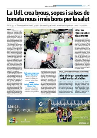 BONDIA
DIMARTS, 15 DE JULIOL DEL 2014
03
AVUI
LaUdLcreabrous,sopesisalsesde
tomatanousimésbonsperlasalut
Participa al ‘Projecte Henufood’, que ha desenvolupat7nous aliments i ingredients més saludables
REDACCIÓ. LLEIDA
La Universitat de Lleida ha par-
ticipat en un projecte (‘Henu-
food’) que ha comportat quatre
anysderecercaiquehaaconse-
guit la creació de set nous ali-
ments i ingredients amb propi-
etats saludables, demostrades
científicament,queajudenapre-
venirl’apariciódemalaltiescrò-
niques com la diabetis.
Vuit empreses s’han unit en el
consorci (Gallina Blanca Star,
Carinsa, Wild, Probeltebio,
Ibermática, Fruselva, Central
Lechera Asturiana i Biocentu-
ry)quehacomptatamblacol·la-
boració de diferents centres de
recercaiuniversitatsdetotl’Es-
tat, principalment catalans. El
‘ProjecteHenufood’hatingutun
pressupostde23,6milionsd’eu-
ros i ha aconseguit quatre nous
edulcorantsambbasedefruites,
ambunimpactepositiusobreel
metabolisme glucèmic; un pro-
biòtic que es pot incorporar di-
rectamentaalimentsocomerci-
alitzarcomasuplementalimen-
tarioproductefarmacèuticidos
extractes naturals (d’oliva i de
magrana) d’alta qualitat.
LaUdLhaparticipatenlesrecer-
quesdeGallinaBlancaStar, que
s’han centrata descobrir els be-
neficis saludables de productes
habitualsenladietacomsónels
brous, sopes i les salses de to-
mata. Tot això, s’ha realitzat a
través de quatre línies de recer-
ca.S’hanmesuratparàmetresde
resposta cerebral davant la in-
gesta d’un aliment mitjançant
ressonància magnètica; s’han
evidenciat propietats de ‘con-
fort’digestiuqueprovocaelcon-
sumdebrou;s’handemostratles
propietatsantioxidantsdelasal-
sadetomataielsseusbeneficis
Un laboratori del Grup d’Investigació en Tecnologia de Productes Vegetals de la UdL
UDL
PUBLICITAT
LA UDL, UN FOCUS D’INNOVACIONS ALIMENTÀRIES
La Universitat de Lleida té
diversesfitesquantalamillo-
ra nutricional i dels aliments.
És el cas de la Unitat de Mi-
llora Genètica del Porcí de
l’ETSEA, que ha aconseguit
produir carn de porc amb
menys grasses saturades i
més monoinsaturades, més
beneficioses per la salut. O el
grup de recerca en Sistemes
Ramaders Sostenibles, tam-
béd’Agrònoms,quehaobtin-
gut, a Carn Sargaire d’Alma-
celles, vedella amb quatre
vegadesmésàcidssaludables
(omega 3) a base d’una ali-
mentació de farratges.
Ja ha obtingut carn de porc
ivedellaméssaludables
Vuit grans empreses
lideren el projecte
Amb el suport de
diversos centres de
recerca i universitats
La UdL, amb Gallina
Blanca Star
Ha desenvolupat els
mètodes analítics per
caracteritzar ingredients
cardioprotectors; i amb l’UdL
s’handesenvolupatelsmètodes
analítics per a la caracterització
científica dels ingredients i els
aliments que han format part
delesdiferentsrecerques.S’han
provat noves tecnologies d’es-
terilització d’aliments no con-
vencionalscomlaradiofreqüèn-
cia, les altes pressions d’homo-
geneïtzació ileshidrostàtiques,
amb resultats “prometedors”
que permeten mantenir les pro-
pietats intrínseques dels ali-
ments, alhora que les seves ca-
racterístiques organolèptiques,
millorant la disponibilitat dels
compostos bioactius.
Líder en
recercasobre
elsaliments
LaUniversitatdeLleidaéslaque
mésinvestigadetotl’Estatenla
disciplina de Tecnologia d’Ali-
mentsilaterceraenlad’Agricul-
tura. Així ho recullen els Ràn-
quins I-URG d’Universitats es-
panyoles segons camps i
disciplinescientífiques2013,ba-
sats en la recerca publicada en
les revistes internacionals de
més impacte ivisibilitat. La UdL
també ocupa en quart lloc en el
camp de les Ciències Agràries.
En el cas de Tecnologia d’Ali-
ments,Lleidalideraelrànquing.
Mig centenar de persones -en-
tre professorat, investigadors
post-doctoralsibecaris predoc-
torals-fanrecercad’altnivellen
el departament de Tecnologia
d’Aliments de l’Escola Tècnica
Superior d’Enginyeria Agrària
(ETSEA) de la UdL.
BONDIA
DIMARTS, 15 DE JULIOL DEL 2014
03
AVUI
LaUdLcreabrous,sopesisalsesde
tomatanousimésbonsperlasalut
Participa al ‘Projecte Henufood’, que ha desenvolupat7nous aliments i ingredients més saludables
REDACCIÓ. LLEIDA
La Universitat de Lleida ha par-
ticipat en un projecte (‘Henu-
food’) que ha comportat quatre
anysderecercaiquehaaconse-
guit la creació de set nous ali-
ments i ingredients amb propi-
etats saludables, demostrades
científicament,queajudenapre-
venirl’apariciódemalaltiescrò-
niques com la diabetis.
Vuit empreses s’han unit en el
consorci (Gallina Blanca Star,
Carinsa, Wild, Probeltebio,
Ibermática, Fruselva, Central
Lechera Asturiana i Biocentu-
ry)quehacomptatamblacol·la-
boració de diferents centres de
recercaiuniversitatsdetotl’Es-
tat, principalment catalans. El
‘ProjecteHenufood’hatingutun
pressupostde23,6milionsd’eu-
ros i ha aconseguit quatre nous
edulcorantsambbasedefruites,
ambunimpactepositiusobreel
metabolisme glucèmic; un pro-
biòtic que es pot incorporar di-
rectamentaalimentsocomerci-
alitzarcomasuplementalimen-
tarioproductefarmacèuticidos
extractes naturals (d’oliva i de
magrana) d’alta qualitat.
LaUdLhaparticipatenlesrecer-
quesdeGallinaBlancaStar, que
s’han centrata descobrir els be-
neficis saludables de productes
habitualsenladietacomsónels
brous, sopes i les salses de to-
mata. Tot això, s’ha realitzat a
través de quatre línies de recer-
ca.S’hanmesuratparàmetresde
resposta cerebral davant la in-
gesta d’un aliment mitjançant
ressonància magnètica; s’han
evidenciat propietats de ‘con-
fort’digestiuqueprovocaelcon-
sumdebrou;s’handemostratles
propietatsantioxidantsdelasal-
sadetomataielsseusbeneficis
Un laboratori del Grup d’Investigació en Tecnologia de Productes Vegetals de la UdL
UDL
PUBLICITAT
LA UDL, UN FOCUS D’INNOVACIONS ALIMENTÀRIES
La Universitat de Lleida té
diversesfitesquantalamillo-
ra nutricional i dels aliments.
És el cas de la Unitat de Mi-
llora Genètica del Porcí de
l’ETSEA, que ha aconseguit
produir carn de porc amb
menys grasses saturades i
més monoinsaturades, més
beneficioses per la salut. O el
grup de recerca en Sistemes
Ramaders Sostenibles, tam-
béd’Agrònoms,quehaobtin-
gut, a Carn Sargaire d’Alma-
celles, vedella amb quatre
vegadesmésàcidssaludables
(omega 3) a base d’una ali-
mentació de farratges.
Ja ha obtingut carn de porc
ivedellaméssaludables
Vuit grans empreses
lideren el projecte
Amb el suport de
diversos centres de
recerca i universitats
La UdL, amb Gallina
Blanca Star
Ha desenvolupat els
mètodes analítics per
caracteritzar ingredients
cardioprotectors; i amb l’UdL
s’handesenvolupatelsmètodes
analítics per a la caracterització
científica dels ingredients i els
aliments que han format part
delesdiferentsrecerques.S’han
provat noves tecnologies d’es-
terilització d’aliments no con-
vencionalscomlaradiofreqüèn-
cia, les altes pressions d’homo-
geneïtzació ileshidrostàtiques,
amb resultats “prometedors”
que permeten mantenir les pro-
pietats intrínseques dels ali-
ments, alhora que les seves ca-
racterístiques organolèptiques,
millorant la disponibilitat dels
compostos bioactius.
Líder en
recercasobre
elsaliments
LaUniversitatdeLleidaéslaque
mésinvestigadetotl’Estatenla
disciplina de Tecnologia d’Ali-
mentsilaterceraenlad’Agricul-
tura. Així ho recullen els Ràn-
quins I-URG d’Universitats es-
panyoles segons camps i
disciplinescientífiques2013,ba-
sats en la recerca publicada en
les revistes internacionals de
més impacte ivisibilitat. La UdL
també ocupa en quart lloc en el
camp de les Ciències Agràries.
En el cas de Tecnologia d’Ali-
ments,Lleidalideraelrànquing.
Mig centenar de persones -en-
tre professorat, investigadors
post-doctoralsibecaris predoc-
torals-fanrecercad’altnivellen
el departament de Tecnologia
d’Aliments de l’Escola Tècnica
Superior d’Enginyeria Agrària
(ETSEA) de la UdL.
 