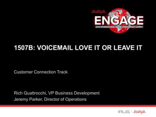 Customer Connection Track
1507B: VOICEMAIL LOVE IT OR LEAVE IT
Rich Quattrocchi, VP Business Development
Jeremy Parker, Director of Operations
 
