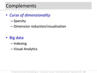 © Stephane.Marchand-Maillet@unige.ch – University of Geneva – Multimedia Retrieval – September 2015 - 108
• Curse of dimensionality
– Sparsity
– Dimension reduction/visualisation
• Big data
– Indexing
– Visual Analytics
Complements
 