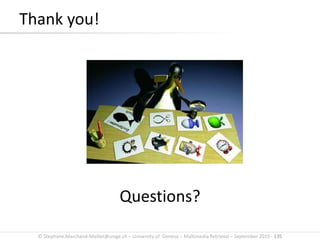 © Stephane.Marchand-Maillet@unige.ch – University of Geneva – Multimedia Retrieval – September 2015 - 135
Thank you!
Questions?
 