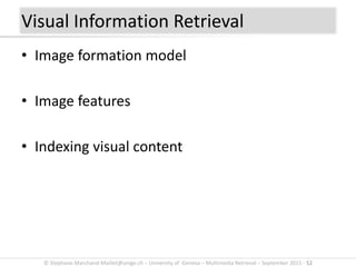 © Stephane.Marchand-Maillet@unige.ch – University of Geneva – Multimedia Retrieval – September 2015 - 52
• Image formation model
• Image features
• Indexing visual content
Visual Information Retrieval
 