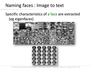 © Stephane.Marchand-Maillet@unige.ch – University of Geneva – Multimedia Retrieval – September 2015 - 65
Naming faces : Image to text
Specific characteristics of a face are extracted
(eg eigenfaces)
 