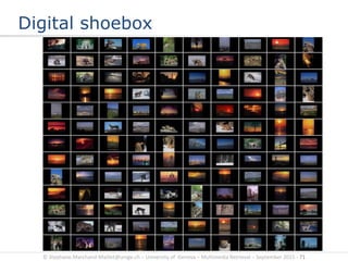 © Stephane.Marchand-Maillet@unige.ch – University of Geneva – Multimedia Retrieval – September 2015 - 71
Digital shoebox
 