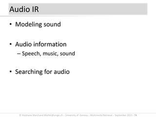 © Stephane.Marchand-Maillet@unige.ch – University of Geneva – Multimedia Retrieval – September 2015 - 74
• Modeling sound
• Audio information
– Speech, music, sound
• Searching for audio
Audio IR
 