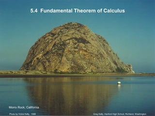 5.4 Fundamental Theorem of Calculus
Greg Kelly, Hanford High School, Richland, WashingtonPhoto by Vickie Kelly, 1998
Morro Rock, California
 