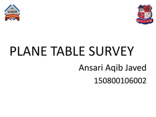 PLANE TABLE SURVEY
Ansari Aqib Javed
150800106002
 