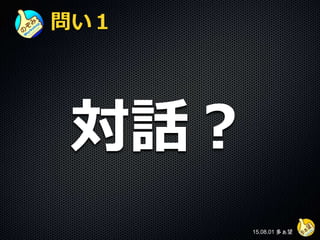 問い１
対話？
15.08.01 多ぁ望
 