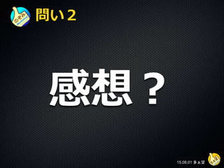 問い２
感想？
15.08.01 多ぁ望
 