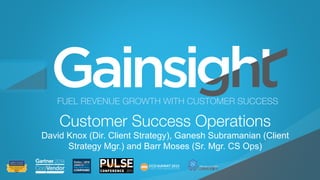 ©2015 Gainsight. All Rights Reserved.
Child-like Joy
FUEL REVENUE GROWTH WITH CUSTOMER SUCCESS
Customer Success Operations
David Knox (Dir. Client Strategy), Ganesh Subramanian (Client
Strategy Mgr.) and Barr Moses (Sr. Mgr. CS Ops)
 