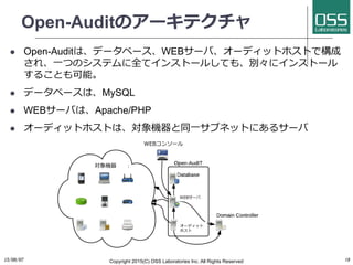 Open-Auditのアーキテクチャ
  Open-Auditは、データベース、WEBサーバ、オーディットホストで構成
され、⼀一つのシステムに全てインストールしても、別々にインストール
することも可能。
  データベースは、MySQL
...