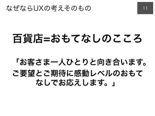なぜならUXの考えそのもの
百貨店=おもてなしのこころ
「お客さま一人ひとりと向き合います。
ご要望とご期待に感動レベルのおもて
なしでお応えします。」
11
 