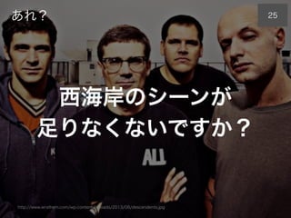 あれ？
西海岸のシーンが
足りなくないですか？
http://www.wrathem.com/wp-content/uploads/2013/08/descendents.jpg
25
 