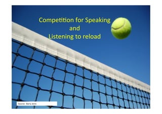 CompeBBon	
  for	
  Speaking	
  
and	
  
Listening	
  to	
  reload	
  
Source:	
  	
  Barry	
  Jentz	
  
 