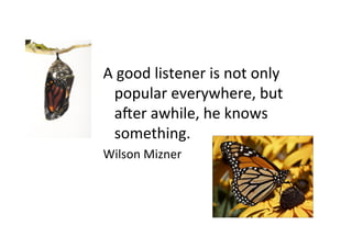 A	
  good	
  listener	
  is	
  not	
  only	
  
popular	
  everywhere,	
  but	
  
aJer	
  awhile,	
  he	
  knows	
  
something.	
  	
  	
  
Wilson	
  Mizner	
  
 