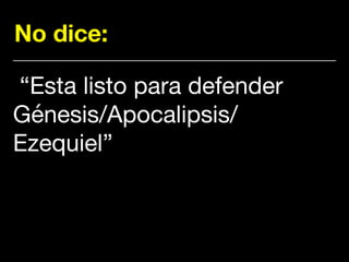 No dice:
“Esta listo para defender
Génesis/Apocalipsis/
Ezequiel”
 