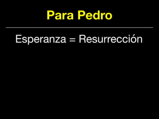 Para Pedro
Esperanza = Resurrección
 
