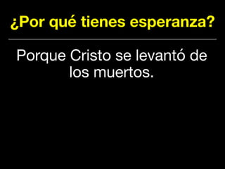 ¿Por qué tienes esperanza?
Porque Cristo se levantó de
los muertos.
 