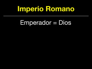 Imperio Romano
Emperador = Dios
 
